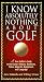 I Know Absolutely Nothing About Golf: A New Golfer's Guide to the Game's History, Traditions, Rules, Etiquette, Equipment, and Language