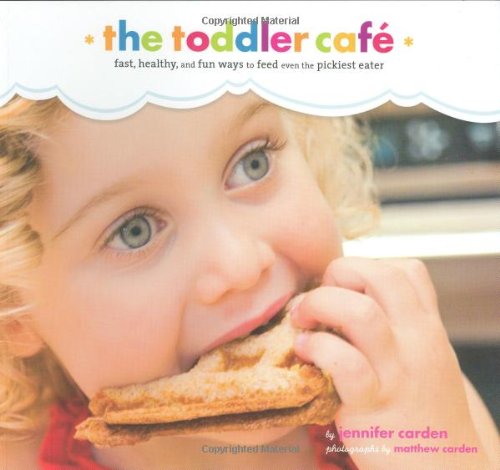 Toddler Café: Fast, Healthy, and Fun Ways to Feed Even the Pickiest Eater