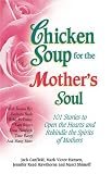 Chicken Soup for the Mothers Soul: 101 Stories to Open the Hearts and Rekindle the Spirits of Mothers