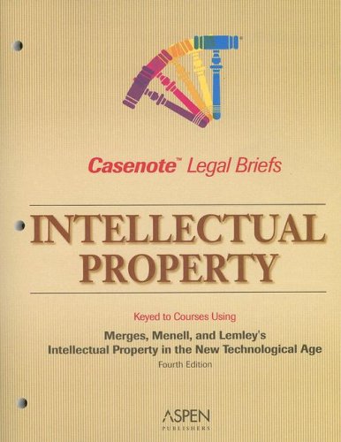 Intellectual Property: Keyed to Using Merges Menell, and Lemley's Intellectual Property in the New Technological Age, 4th Edition (Casenote Legal Briefs)