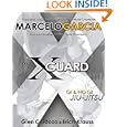 The X-Guard: For Brazilian Jiu-jitsu, No Gi Grappling, and Mixed Martial Arts by Marcelo Garcia, Glen Cordoza, and Erich Krauss