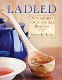Ladled: Nourishing Soups for All Seasons Ladled: Nourishing Soups for All Seasons
