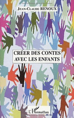 Créer des contes avec les enfants. Créations de contes, du conte au théâtre, le conte musical, le conte illustré, quelques approches pratiques du conte en école