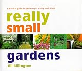 Really Small Gardens: A Practical Guide to Gardening in a Truly Small Space by Jill Billington