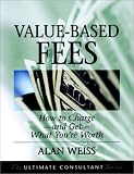 Value-Based Fees: How to Chargeand GetWhat Youre Worth (The Ultimate Consultant Series)