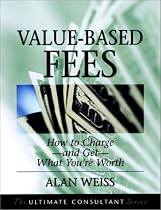 Value-Based Fees: How to Chargeand GetWhat You're Worth (The Ultimate Consultant Series)