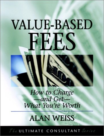 Value-Based Fees: How to Chargeand GetWhat You're Worth (The Ultimate Consultant Series)