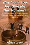 Why Can't You Just Give Me The Number? An Executive's Guide to Using Probabilistic Thinking to Manage Risk and to Make Better Decisions