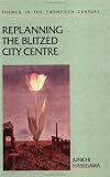 Replanning the Blitzed City Centre: A Comparative Study of Bristol, Coventry, and Southampton, 1941-1950 (Themes in the Twentieth Century)