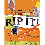 Rip It!: How to Deconstruct and Reconstruct the Clothes of Your Dreams ~ Elissa K. Meyrich