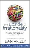 The Upside of Irrationality: The Unexpected Benefits of Defying Logic at Work and at Home