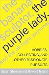 The Banana Sculptor, the Purple Lady, and the All-Night Swimmer: Hobbies, Collecting, and Other Passionate Pursuits