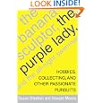 The Banana Sculptor, the Purple Lady, and the All-Night Swimmer: Hobbies, Collecting, and Other Passionate Pursuits by Susan Sheehan and Howard Means