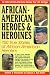 African-American Heroes and Heroines: 150 True Stories of Black American Heroism