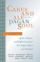 Cakes and Ale for the Pagan Soul: Spells, Recipes, and Reflections from Neo-Pagan Elders and Teachers