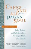 Cakes and Ale for the Pagan Soul: Spells, Recipes, and Reflections from Neo-Pagan Elders and Teachers