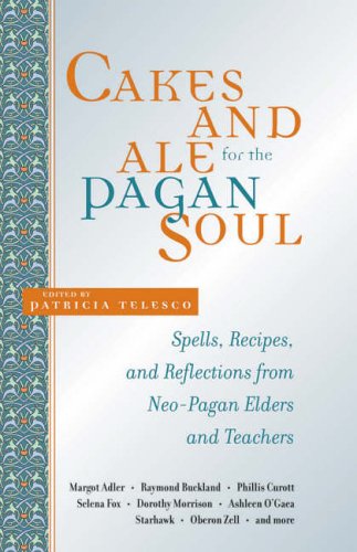 Cakes and Ale for the Pagan Soul: Spells, Recipes, and Reflections from Neo-Pagan Elders and Teachers