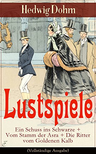 Lustspiele: Ein Schuss ins Schwarze + Vom Stamm der Asra + Die Ritter vom Goldenen Kalb (Vollständige Ausgabe): Drei Komödien der Autorin von 