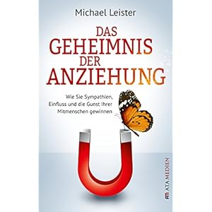 Das Geheimnis der Anziehung: Wie Sie Sympathien, Einfluss und die Gunst Ihrer Mitmenschen gewinnen