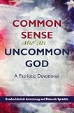 Common Sense and an Uncommon God: A Patriotic Devotional - From Benjamin Franklin, George Washington, and John Adams to Thomas Jefferson and Abraham Lincoln (Amazing Stories That Shaped America)