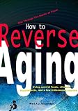 How to Reverse Aging using special foods, vitamins, supplements and a few little-known, secret practices