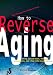 How to Reverse Aging using special foods, vitamins, supplements and a few little-known, secret practices