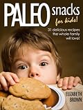 Paleo Snacks for Kids: 31 Delicious Recipes The Whole Family Will Love!