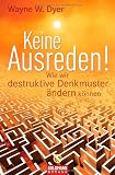 Keine Ausreden!: Wie wir destruktive Denkmuster &auml;ndern k&ouml;nnen - Wayne W. Dyer