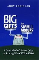 Big Gifts For Small Groups: A 1-hour Board Member's Guide To Securing Gifts Of $500 To $5,000