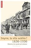 Smyrne, la ville oubliée ? : Mémoires d\'un grand port ottoman, 1830-1930