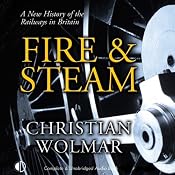 Fire & Steam: A New History of the Railways in Britain | [Christian Wolmar]