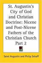 St. Augustin's City of God and Christian Doctrine: Nicene and Post-Nicene Fathers of the Christian Church, Part 2