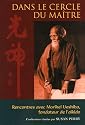 Dans le cercle du ma&icirc;tre : Rencontres avec Morihei Ueshiba, fondateur de l'a&iuml;kido
