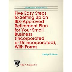 Five Easy Steps to Setting Up an Irs-Approved Retirement Plan for Your Small Business (Incorporated Or Unincorporated, With Forms)