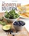 The Acid Reflux Solution: A Cookbook and Lifestyle Guide for Healing Heartburn Naturally
