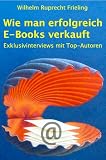 Wie man erfolgreich E-Books verkauft. Exklusivinterviews mit Top-Autoren