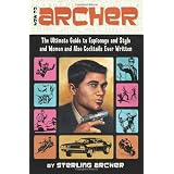 How to Archer: The Ultimate Guide to Espionage and Style and Women and Also Cocktails Ever Written ~ Sterling Archer
