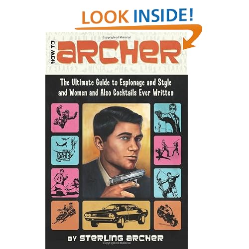 How to Archer: The Ultimate Guide to Espionage and Style and Women and Also Cocktails Ever Written