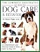 The Complete Illustrated Guide to Dog Care & Behavior: A Comprehensive and Practical Guide to Every Aspect of Dog Care