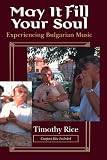 May It Fill Your Soul: Experiencing Bulgarian Music (Chicago Studies in Ethnomusicology)
