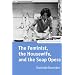 The Feminist, the Housewife, and the Soap Opera (Oxford Television Studies)