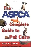 The ASPCA Complete Guide to Pet Care