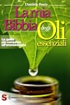 La mia bibbia degli oli essenziali. L...