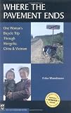 Where the Pavement Ends: One Woman s Bicycle Trip Through Mongolia, China and Vietnam
