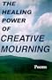 The Healing Power of Creative Mourning: Poems