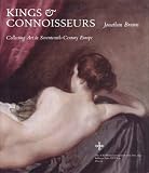 Kings and Connoisseurs: Collecting Art in Seventeenth-Century Europe (A.W. Mellon Lectures in the Fine Arts)