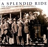 A Splendid Ride: The Streetcars of Kansas City, 1870-1957