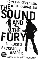 The Sound and the Fury: 40 Years of Classic Rock Journalism: A Rock's Backpages Reader