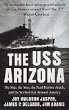  : The USS Arizona: The Ship, the Men, the Pearl Harbor Attack, and the Symbol That Aroused America