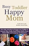 Busy Toddler, Happy Mom: Over 280 Activities to Engage your Toddler in Small Motor and Gross Motor Activities, Crafts, Language Development and Sensory Play